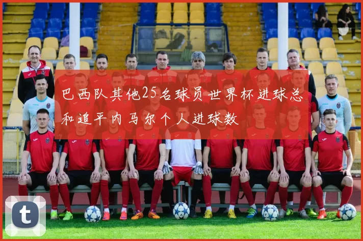 巴西队其他25名球员世界杯进球总和追平内马尔个人进球数