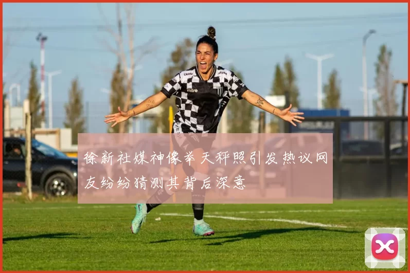 徐新社媒神像举天秤照引发热议网友纷纷猜测其背后深意