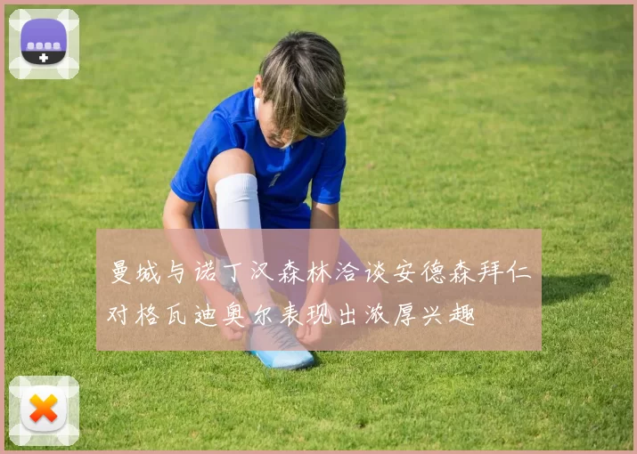 曼城与诺丁汉森林洽谈安德森拜仁对格瓦迪奥尔表现出浓厚兴趣