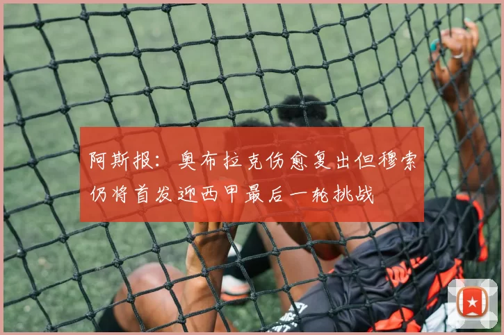 阿斯报：奥布拉克伤愈复出但穆索仍将首发迎西甲最后一轮挑战