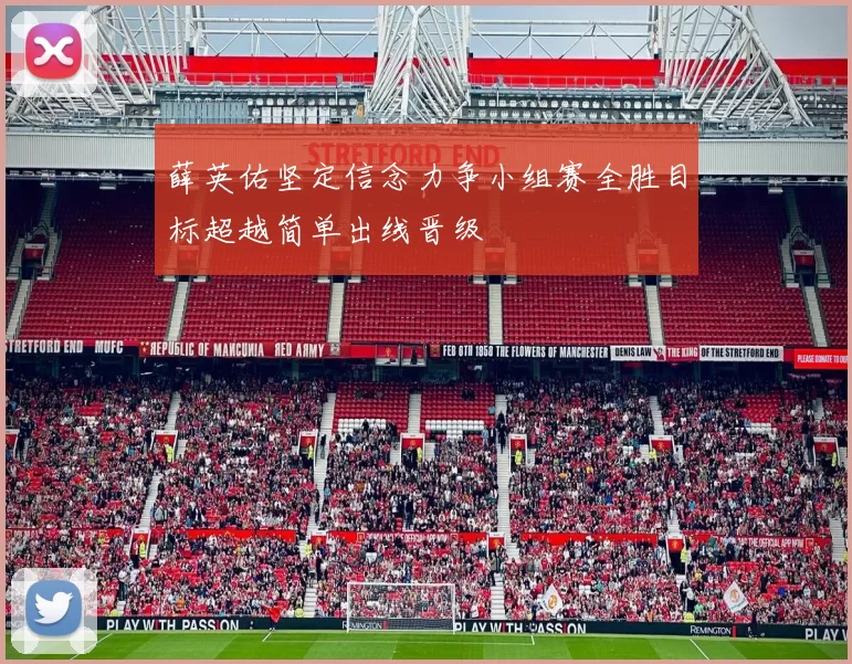 薛英佑坚定信念力争小组赛全胜目标超越简单出线晋级
