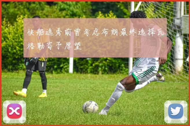 快船选秀前曾考虑布朗最终选择瓦格勒寄予厚望