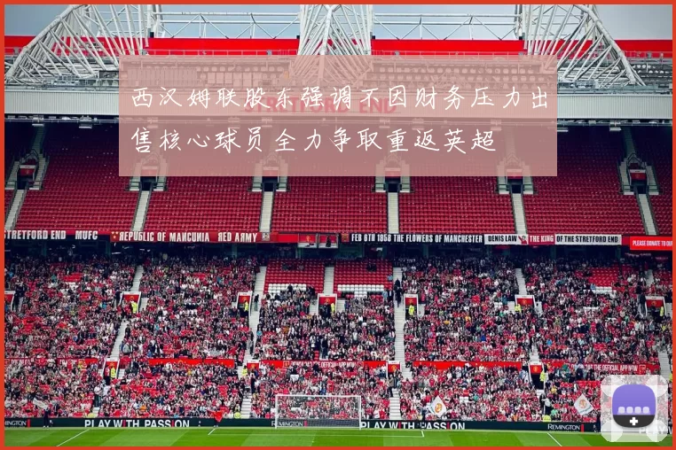 西汉姆联股东强调不因财务压力出售核心球员全力争取重返英超