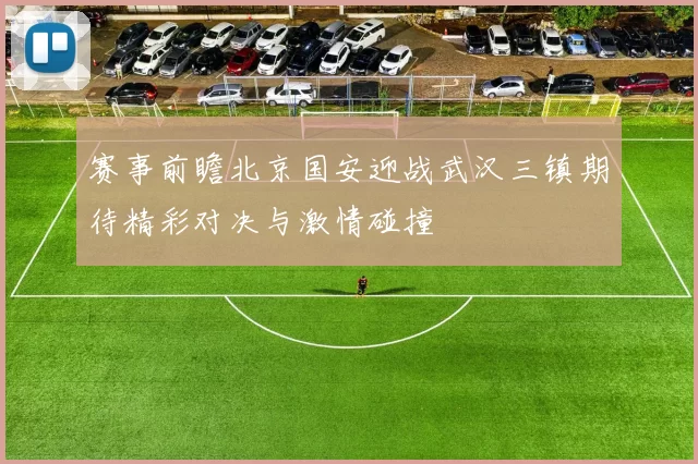 赛事前瞻北京国安迎战武汉三镇期待精彩对决与激情碰撞