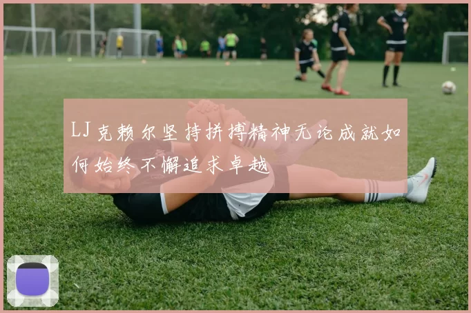 LJ克赖尔坚持拼搏精神无论成就如何始终不懈追求卓越